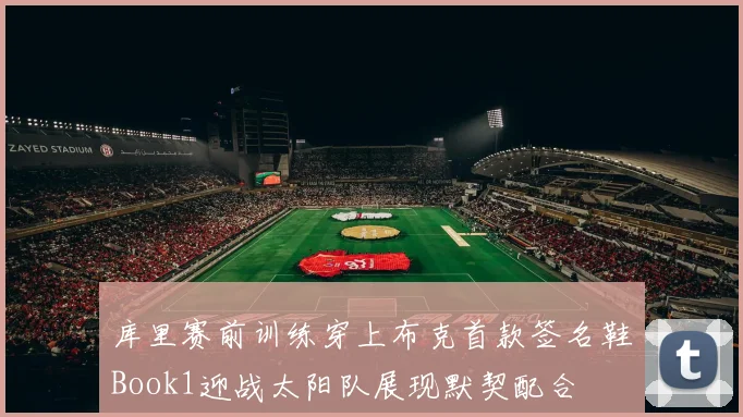 库里赛前训练穿上布克首款签名鞋Book1迎战太阳队展现默契配合
