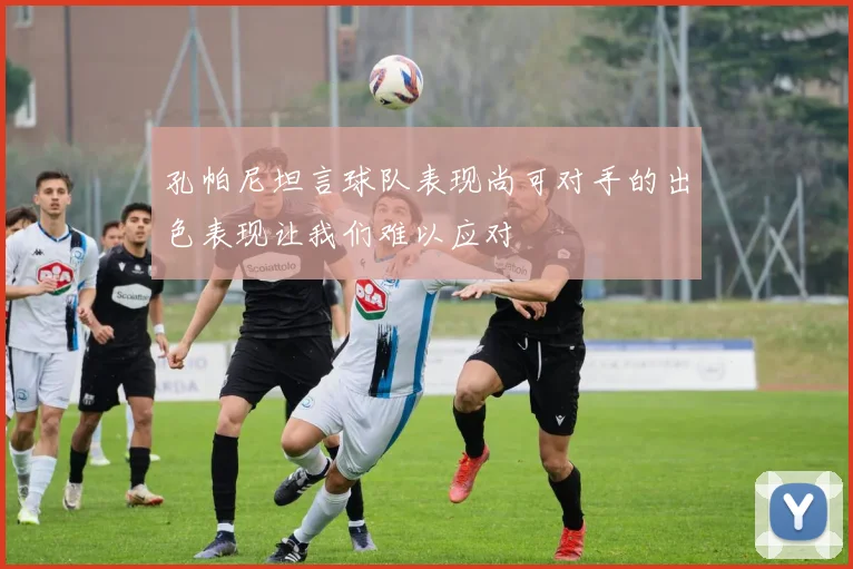 孔帕尼坦言球队表现尚可对手的出色表现让我们难以应对