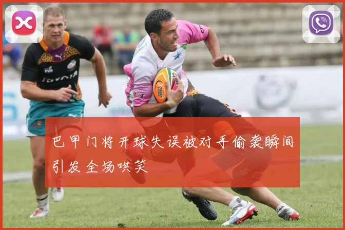 巴甲门将开球失误被对手偷袭瞬间引发全场哄笑