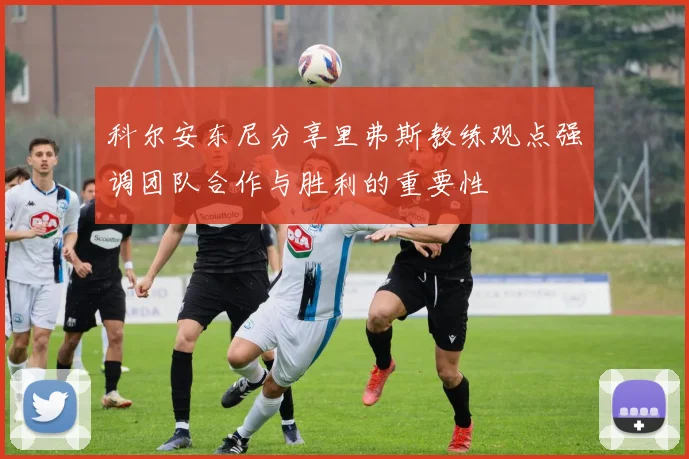 科尔安东尼分享里弗斯教练观点强调团队合作与胜利的重要性