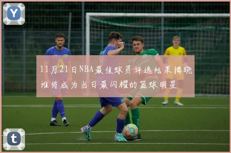 11月21日NBA最佳球员评选结果揭晓谁将成为当日最闪耀的篮球明星