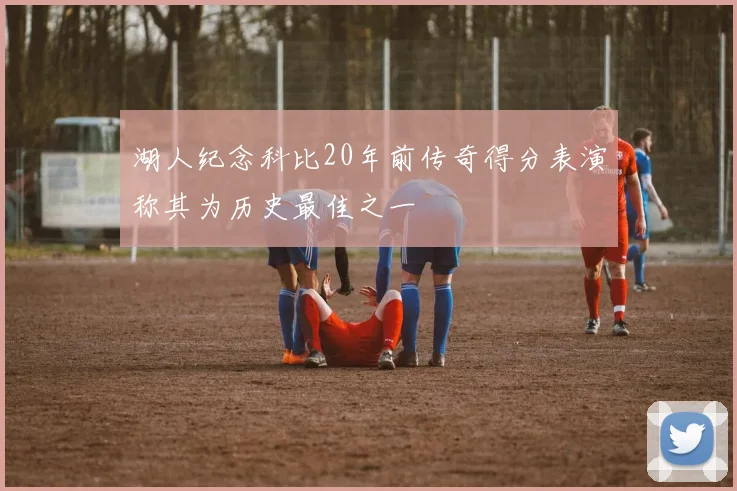 湖人纪念科比20年前传奇得分表演称其为历史最佳之一
