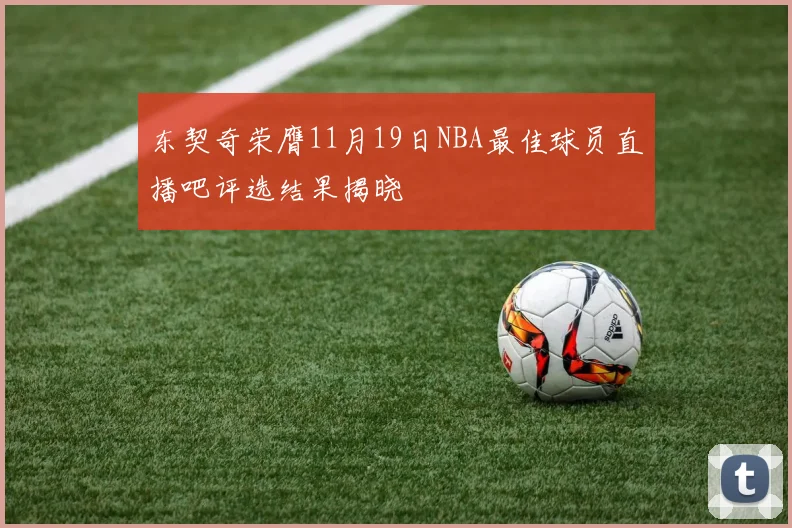 东契奇荣膺11月19日NBA最佳球员直播吧评选结果揭晓