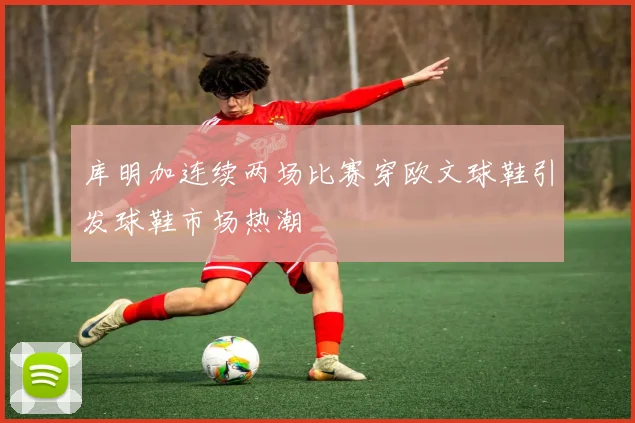 库明加连续两场比赛穿欧文球鞋引发球鞋市场热潮
