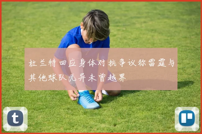 杜兰特回应身体对抗争议称雷霆与其他球队无异未曾越界