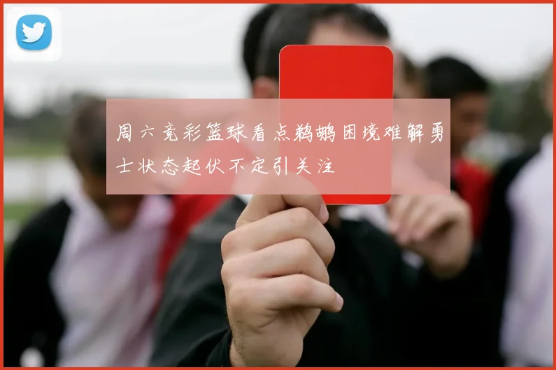 周六竞彩篮球看点鹈鹕困境难解勇士状态起伏不定引关注