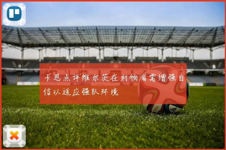 卡恩点评维尔茨在利物浦需增强自信以适应强队环境