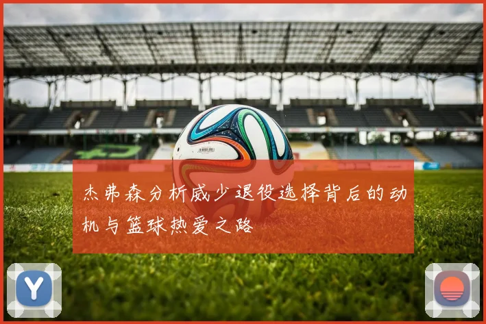杰弗森分析威少退役选择背后的动机与篮球热爱之路